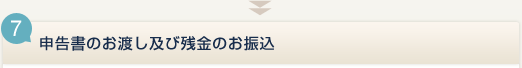 7.申告書のお渡し及び残金のお振込